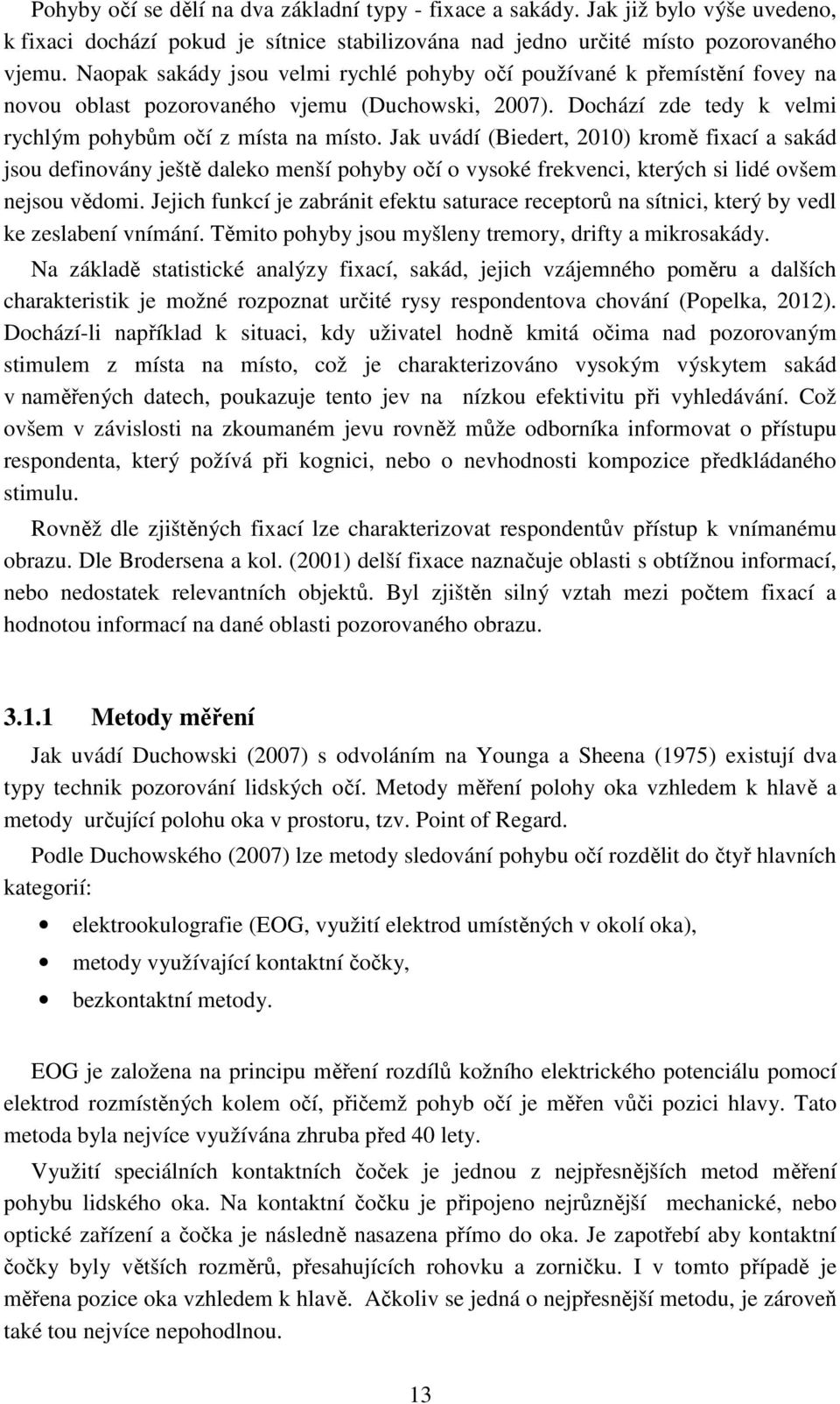 Jak uvádí (Biedert, 2010) kromě fixací a sakád jsou definovány ještě daleko menší pohyby očí o vysoké frekvenci, kterých si lidé ovšem nejsou vědomi.