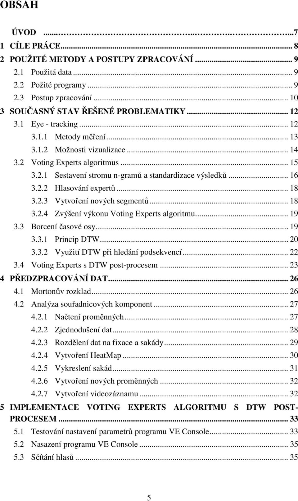 .. 18 3.2.3 Vytvoření nových segmentů... 18 3.2.4 Zvýšení výkonu Voting Experts algoritmu... 19 3.3 Borcení časové osy... 19 3.3.1 Princip DTW... 20 3.3.2 Využití DTW při hledání podsekvencí... 22 3.