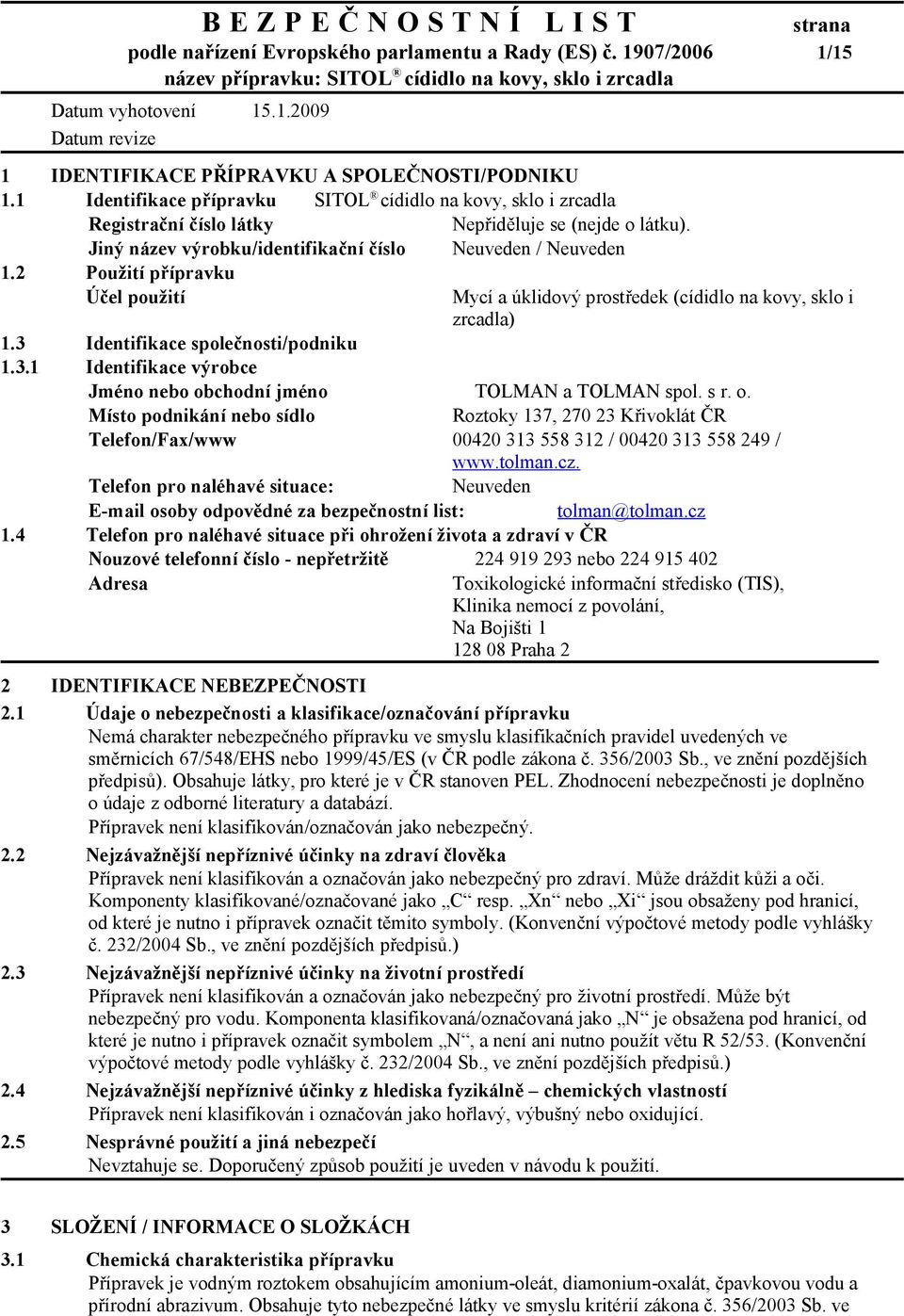 2 Použití přípravku Účel použití 1.3 Identifikace společnosti/podniku 1.3.1 Identifikace výrobce Mycí a úklidový prostředek (cídidlo na kovy, sklo i zrcadla) Jméno nebo obchodní jméno TOLMAN a TOLMAN spol.