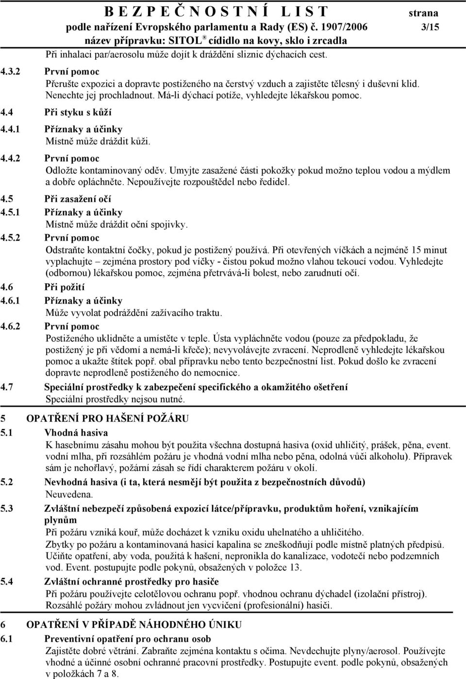 Umyjte zasažené části pokožky pokud možno teplou vodou a mýdlem a dobře opláchněte. Nepoužívejte rozpouštědel nebo ředidel. 4.5 Při zasažení očí 4.5.1 Příznaky a účinky Místně může dráždit oční spojivky.