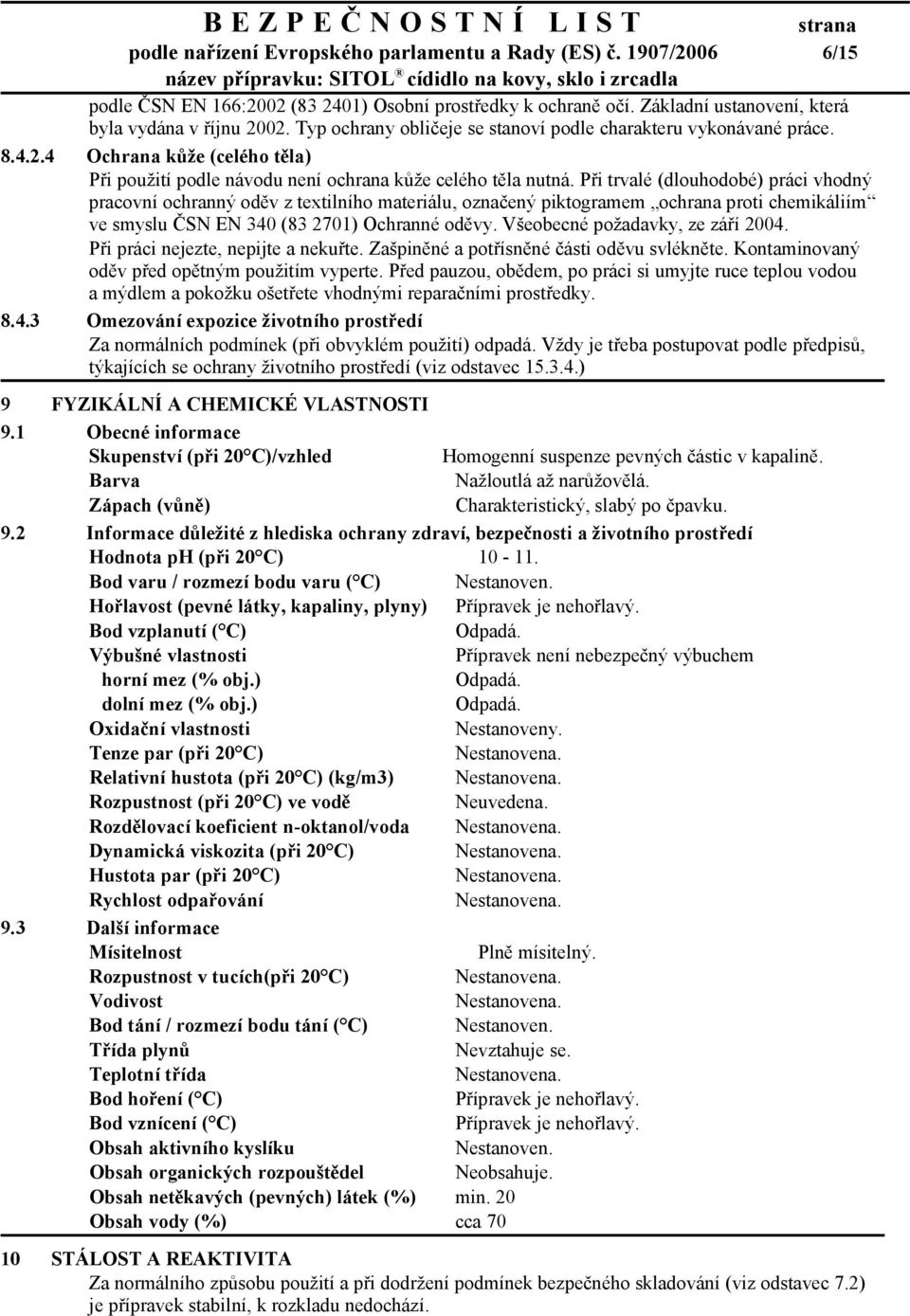 Při trvalé (dlouhodobé) práci vhodný pracovní ochranný oděv z textilního materiálu, označený piktogramem ochrana proti chemikáliím ve smyslu ČSN EN 340 (83 2701) Ochranné oděvy.