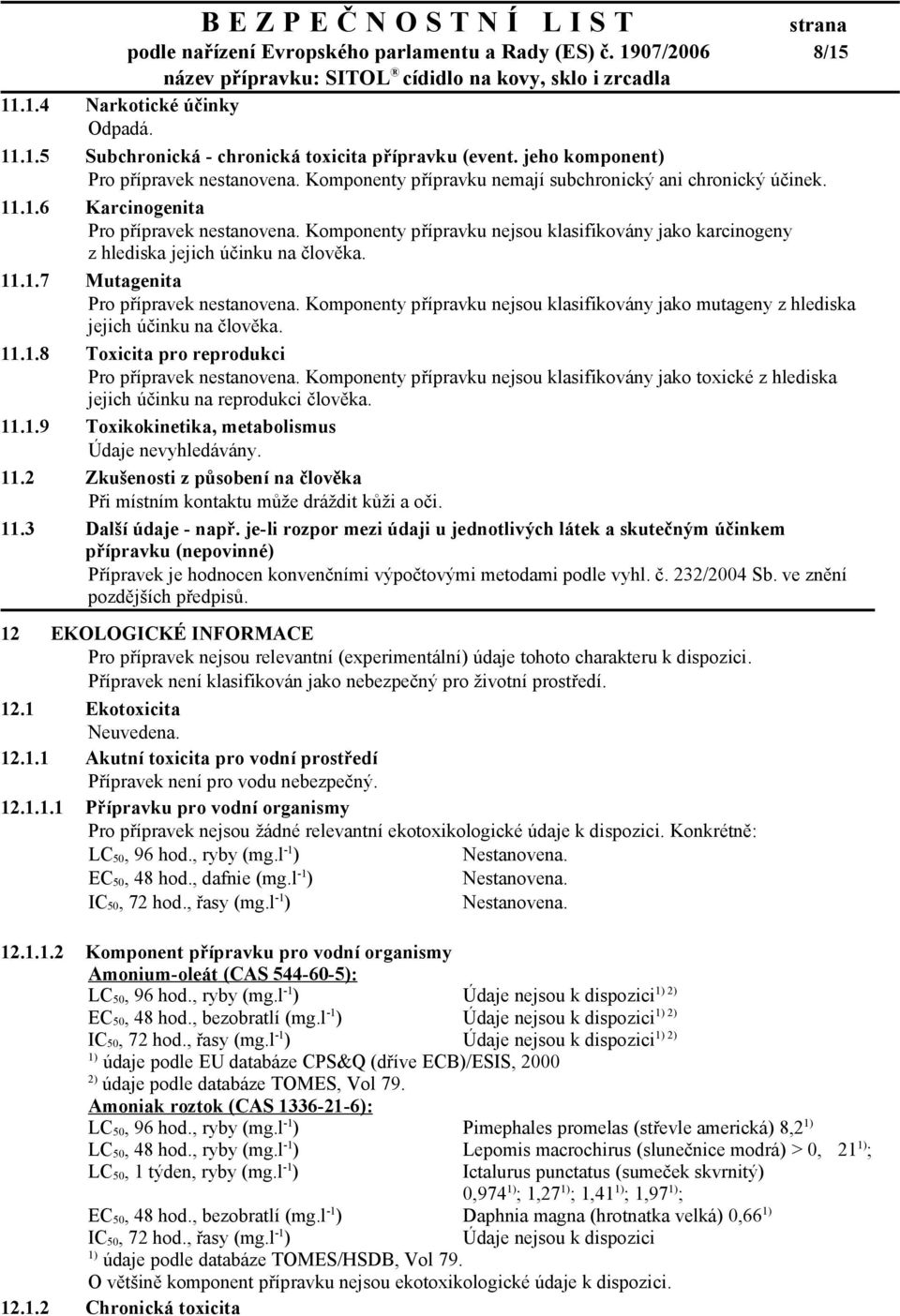 Komponenty přípravku nejsou klasifikovány jako karcinogeny z hlediska jejich účinku na člověka. 11.1.7 Mutagenita Pro přípravek nestanovena.