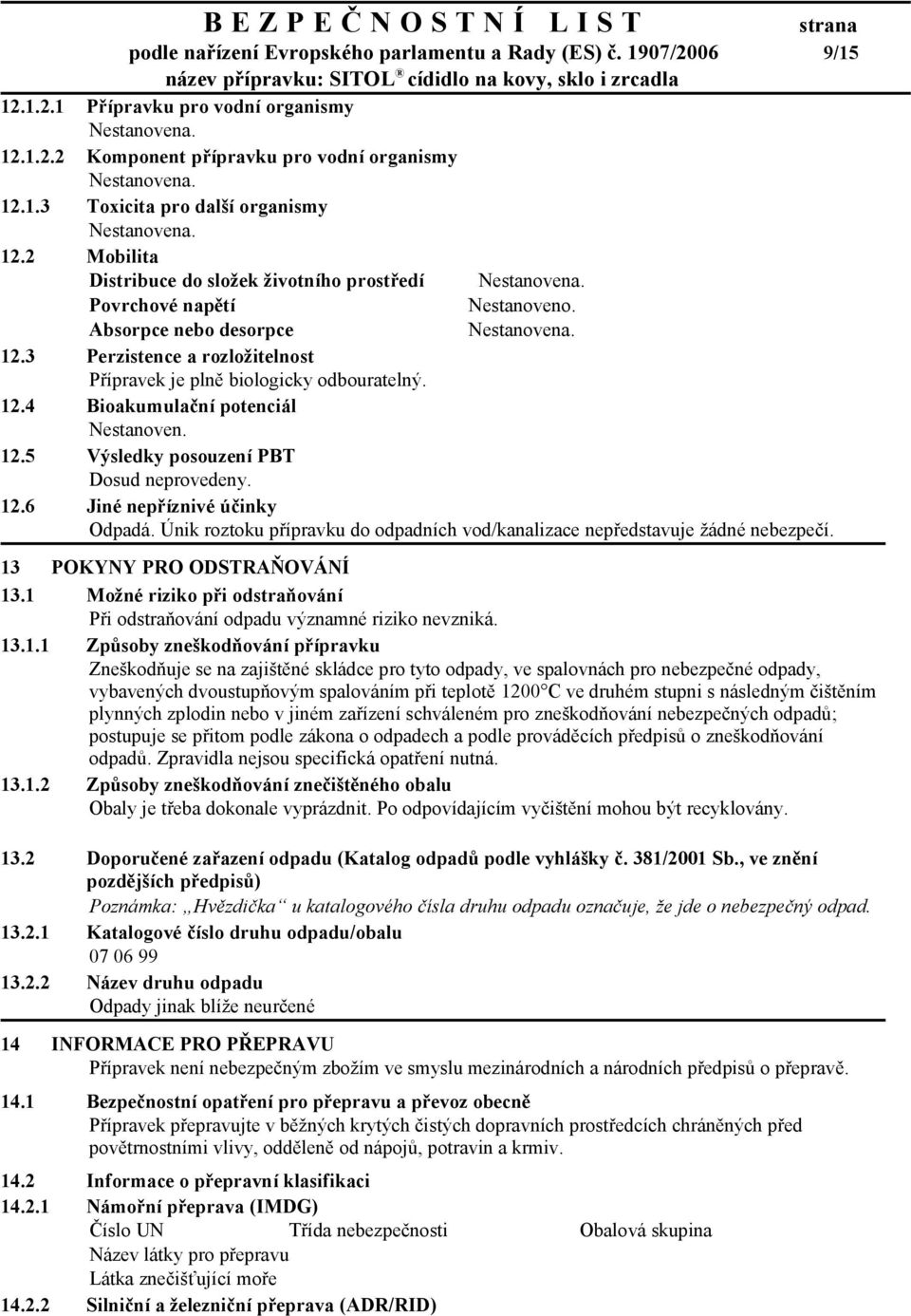 12.5 Výsledky posouzení PBT Dosud neprovedeny. 12.6 Jiné nepříznivé účinky Únik roztoku přípravku do odpadních vod/kanalizace nepředstavuje žádné nebezpečí. 13 POKYNY PRO ODSTRAŇOVÁNÍ 13.