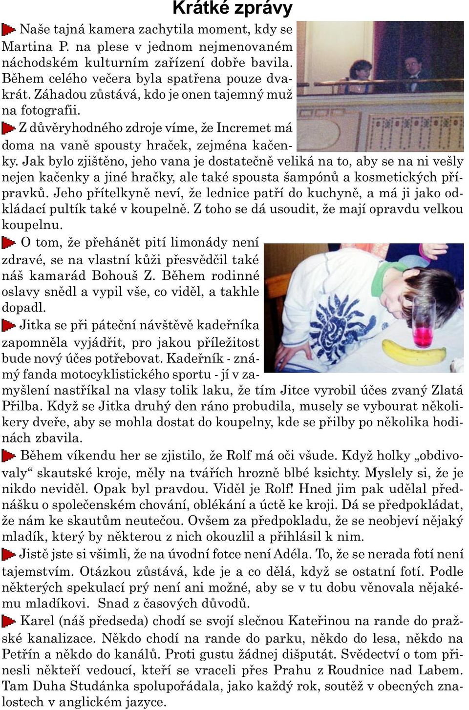 Jak bylo zjištìno, jeho vana je dostateènì veliká na to, aby se na ni vešly nejen kaèenky a jiné hraèky, ale také spousta šampónù a kosmetických pøípravkù.