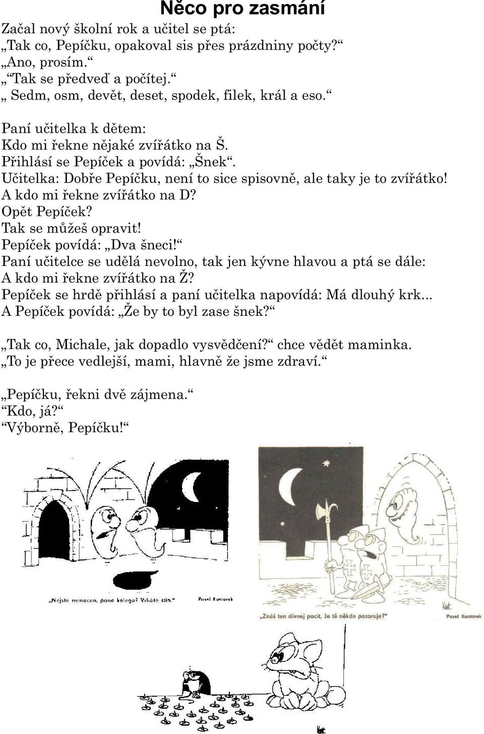 Opìt Pepíèek? Tak se mùžeš opravit! Pepíèek povídá: Dva šneci! Paní uèitelce se udìlá nevolno, tak jen kývne hlavou a ptá se dále: A kdo mi øekne zvíøátko na Ž?