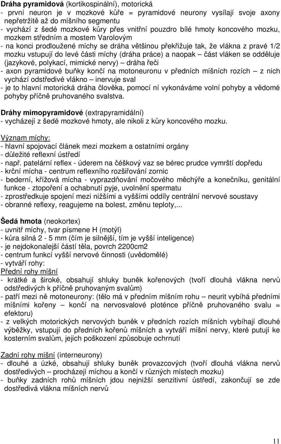 naopak ást vláken se oddluje (jazykové, polykací, mimické nervy) dráha ei - axon pyramidové buky koní na motoneuronu v pedních míšních rozích z nich vychází odstedivé vlákno inervuje sval - je to