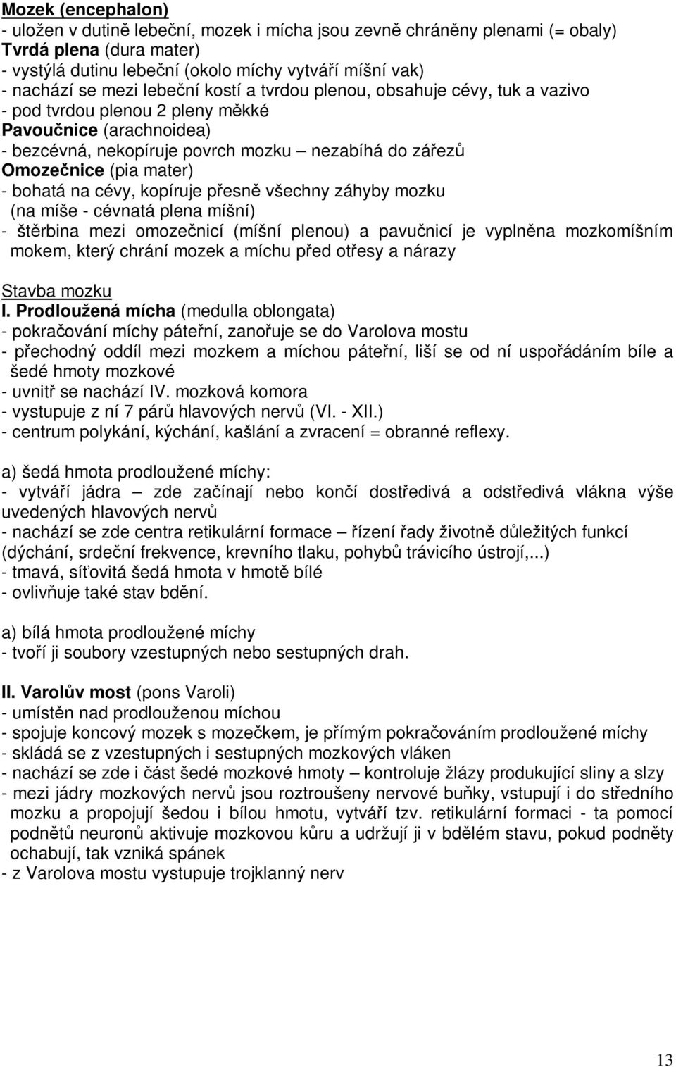 cévy, kopíruje pesn všechny záhyby mozku (na míše - cévnatá plena míšní) - štrbina mezi omozenicí (míšní plenou) a pavunicí je vyplnna mozkomíšním mokem, který chrání mozek a míchu ped otesy a nárazy