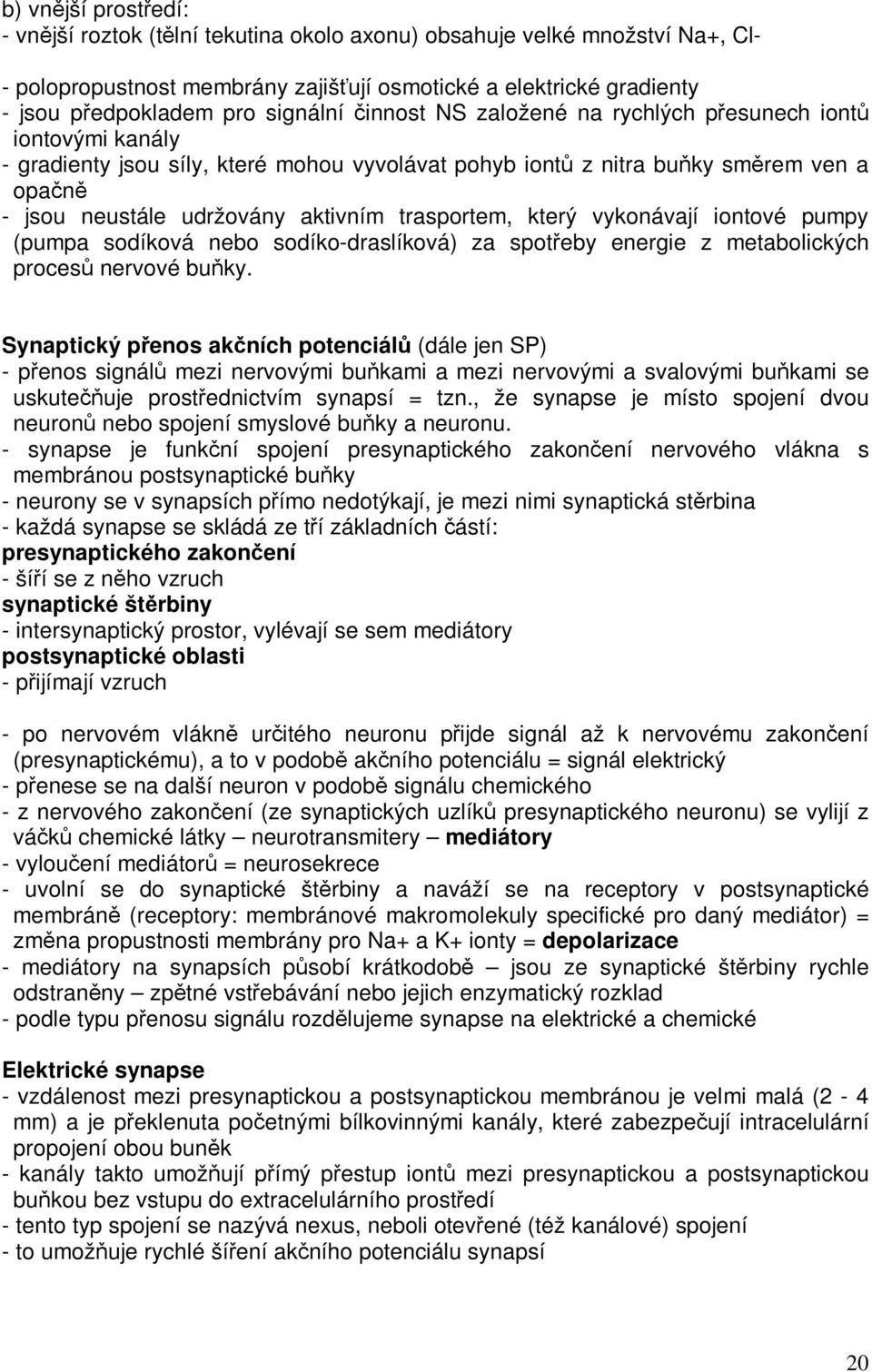 který vykonávají iontové pumpy (pumpa sodíková nebo sodíko-draslíková) za spoteby energie z metabolických proces nervové buky.