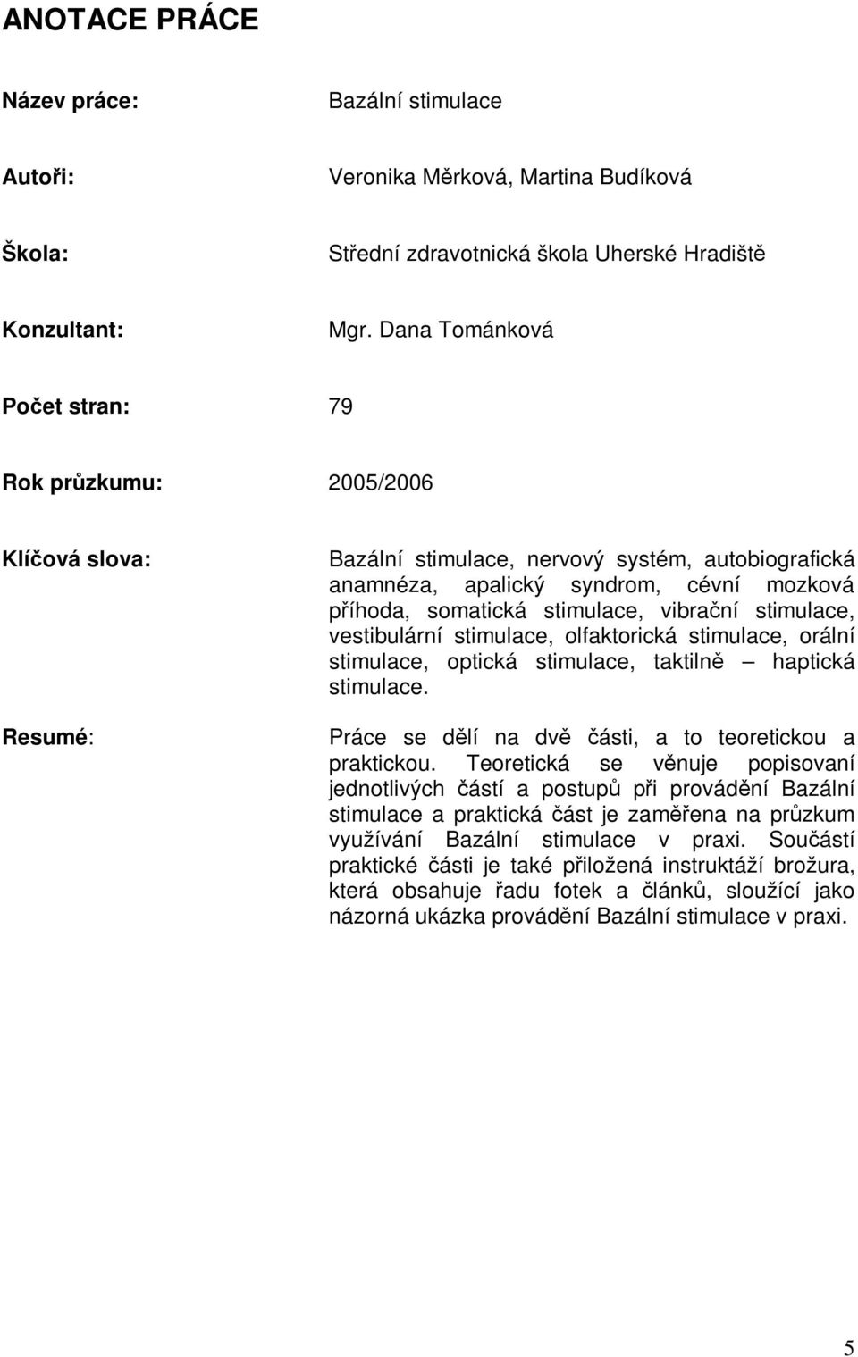 vibraní stimulace, vestibulární stimulace, olfaktorická stimulace, orální stimulace, optická stimulace, taktiln haptická stimulace. Práce se dlí na dv ásti, a to teoretickou a praktickou.