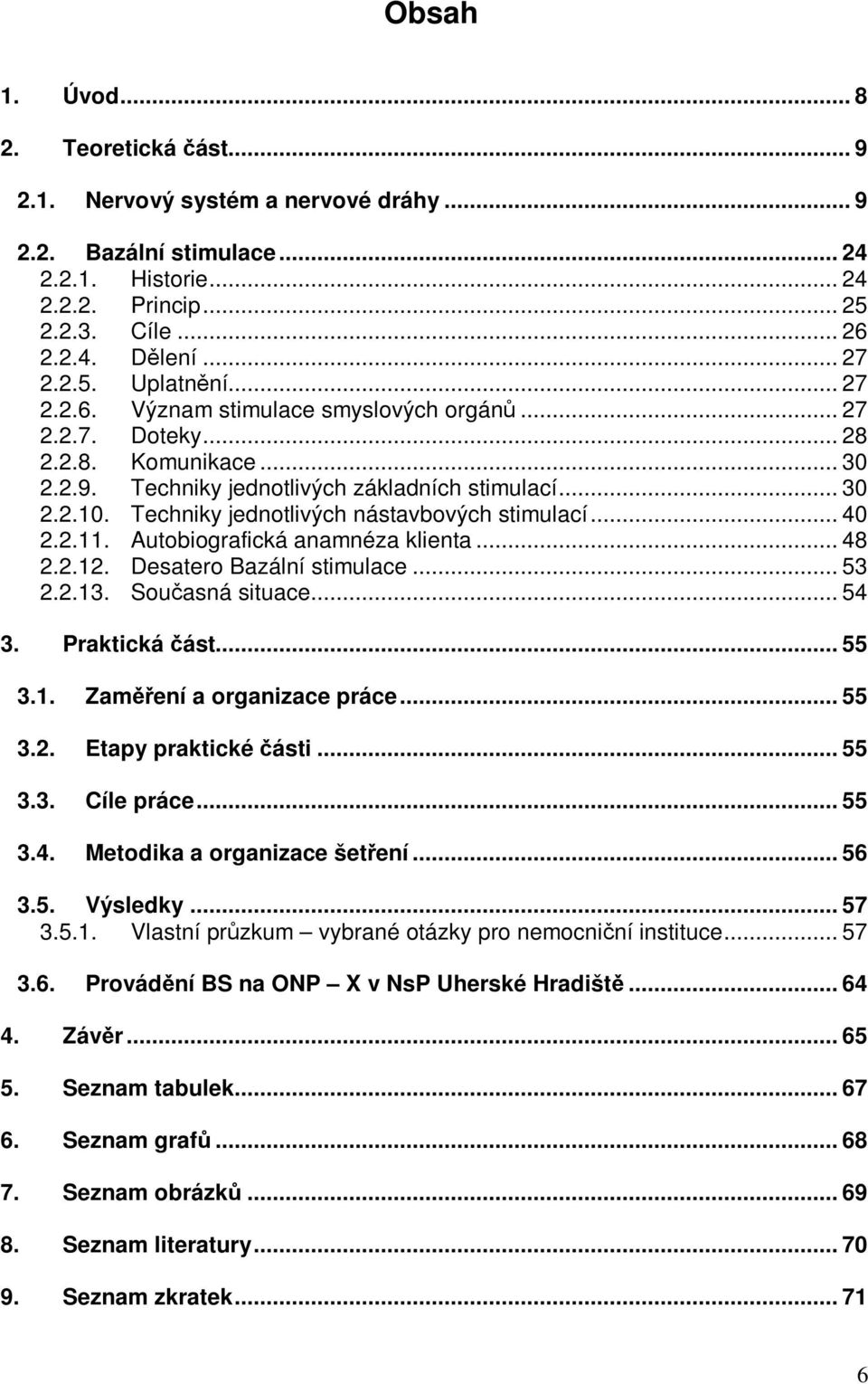 Techniky jednotlivých nástavbových stimulací... 40 2.2.11. Autobiografická anamnéza klienta... 48 2.2.12. Desatero Bazální stimulace... 53 2.2.13. Souasná situace... 54 3. Praktická ást... 55 3.1. Zamení a organizace práce.