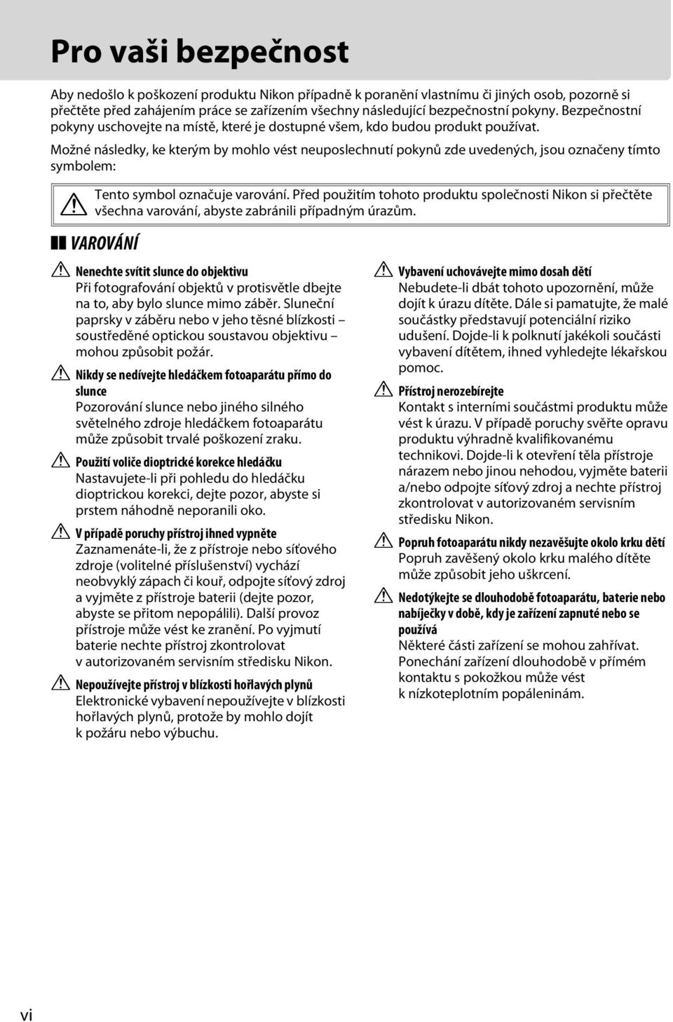 Možné následky, ke kterým by mohlo vést neuposlechnutí pokynů zde uvedených, jsou označeny tímto symbolem: Tento symbol označuje varování.