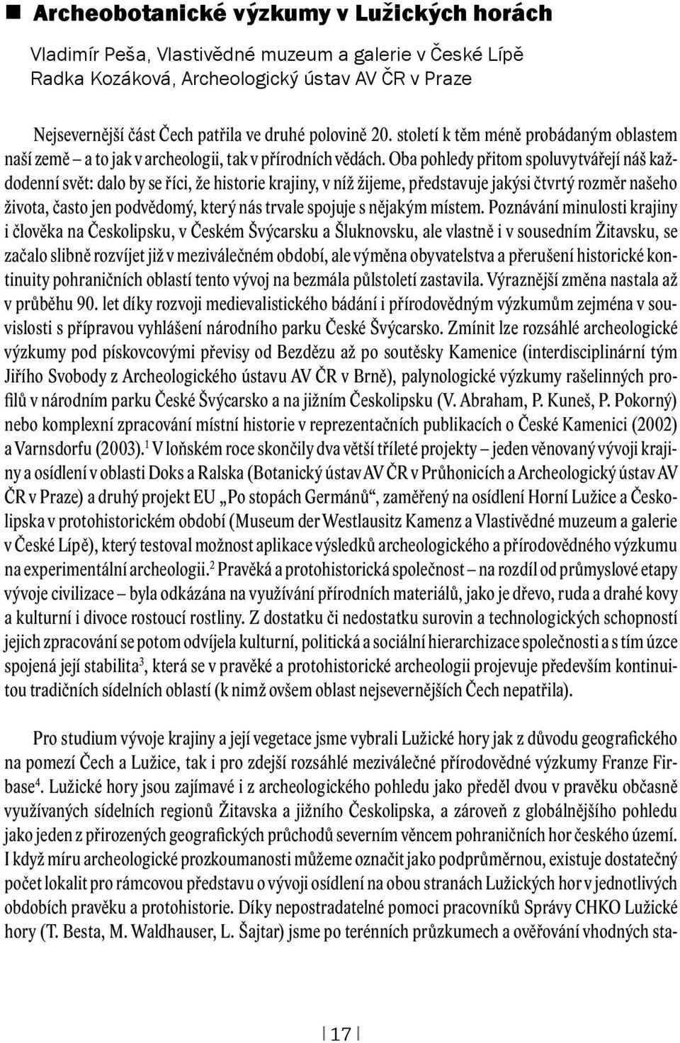 Oba pohledy přitom spoluvytvářejí náš každodenní svět: dalo by se říci, že historie krajiny, v níž žijeme, představuje jakýsi čtvrtý rozměr našeho života, často jen podvědomý, který nás trvale