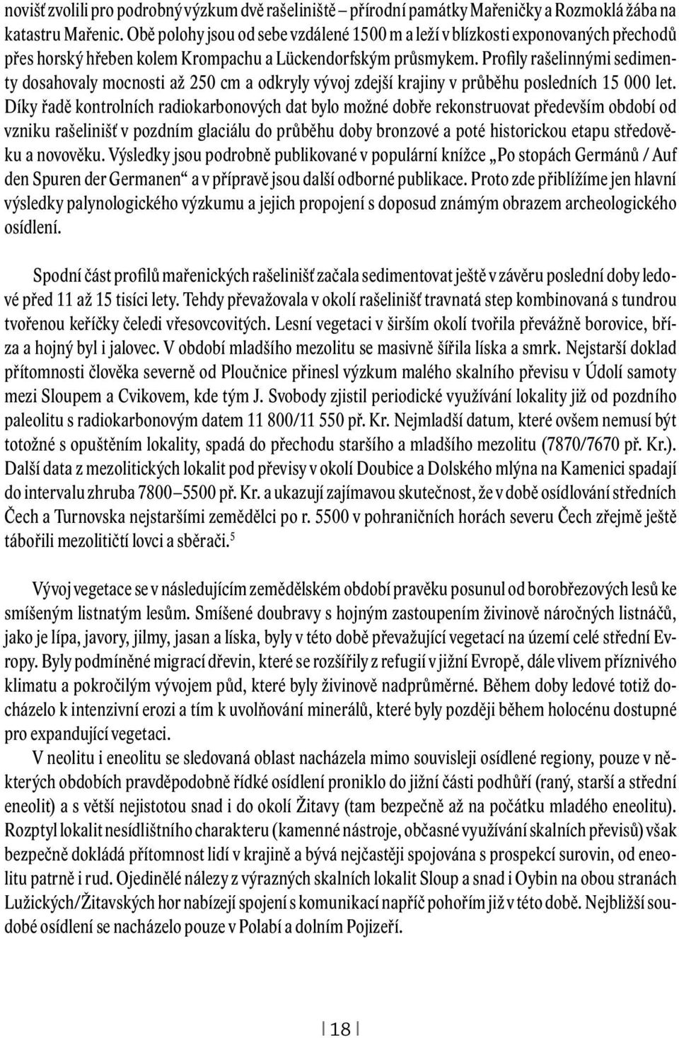 Profily rašelinnými sedimenty dosahovaly mocnosti až 250 cm a odkryly vývoj zdejší krajiny v průběhu posledních 15 000 let.