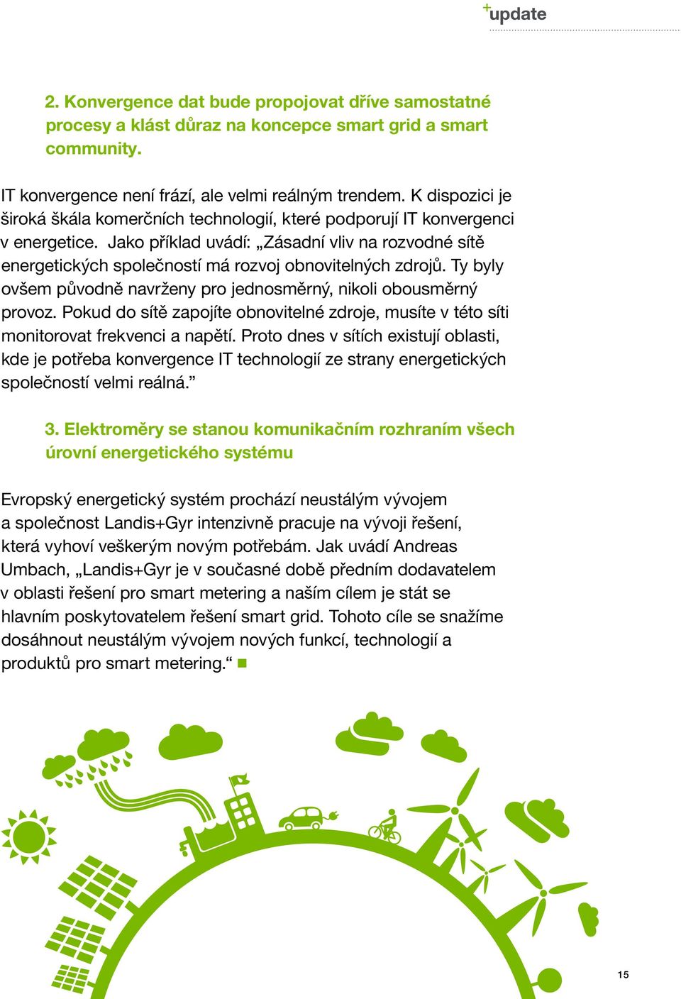 Jako příklad uvádí: Zásadní vliv na rozvodné sítě energetických společností má rozvoj obnovitelných zdrojů. Ty byly ovšem původně navrženy pro jednosměrný, nikoli obousměrný provoz.