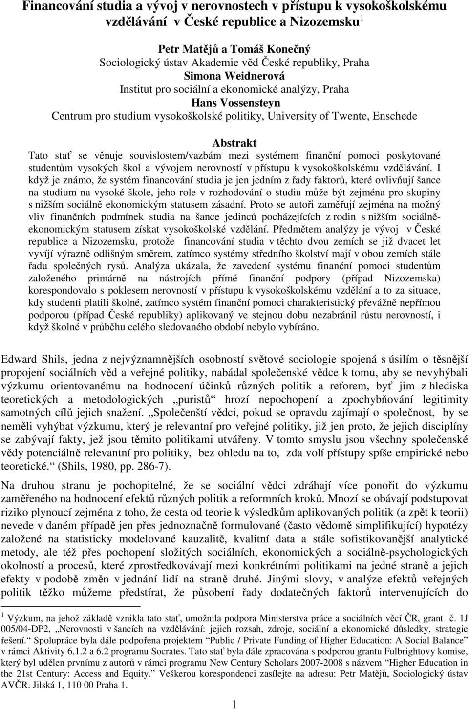 souvislostem/vazbám mezi systémem finanční pomoci poskytované studentům vysokých škol a vývojem nerovností v přístupu k vysokoškolskému vzdělávání.