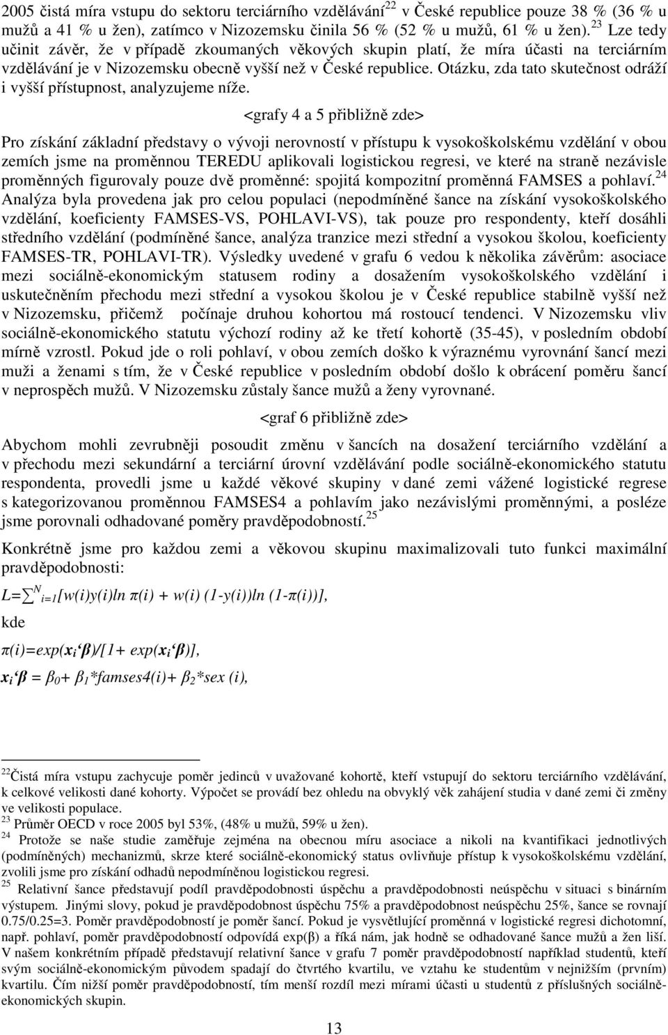 Otázku, zda tato skutečnost odráží i vyšší přístupnost, analyzujeme níže.