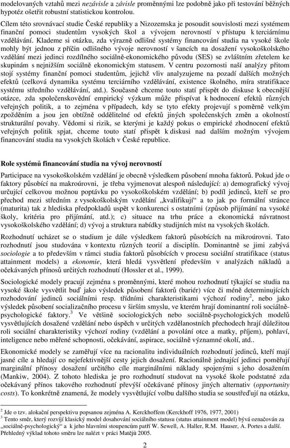 Klademe si otázku, zda výrazně odlišné systémy financování studia na vysoké škole mohly být jednou z příčin odlišného vývoje nerovností v šancích na dosažení vysokoškolského vzdělání mezi jedinci