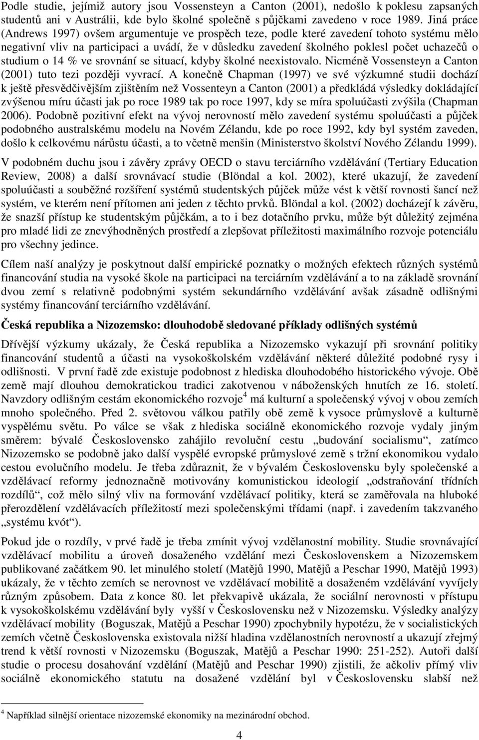 studium o 14 % ve srovnání se situací, kdyby školné neexistovalo. Nicméně Vossensteyn a Canton (2001) tuto tezi později vyvrací.