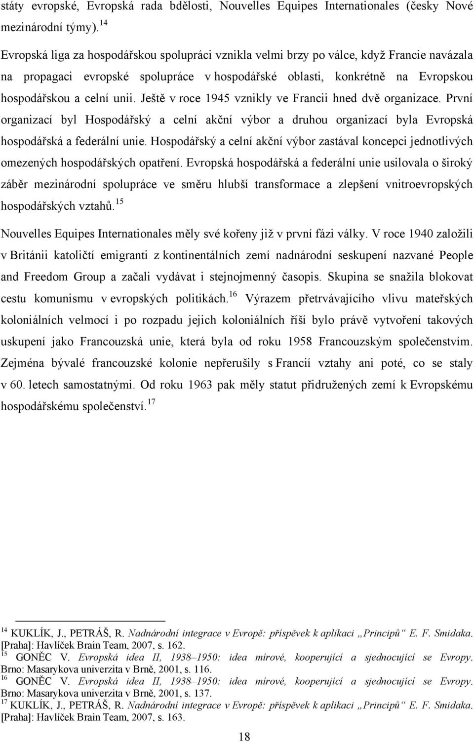 Ještě v roce 1945 vznikly ve Francii hned dvě organizace. První organizací byl Hospodářský a celní akční výbor a druhou organizací byla Evropská hospodářská a federální unie.