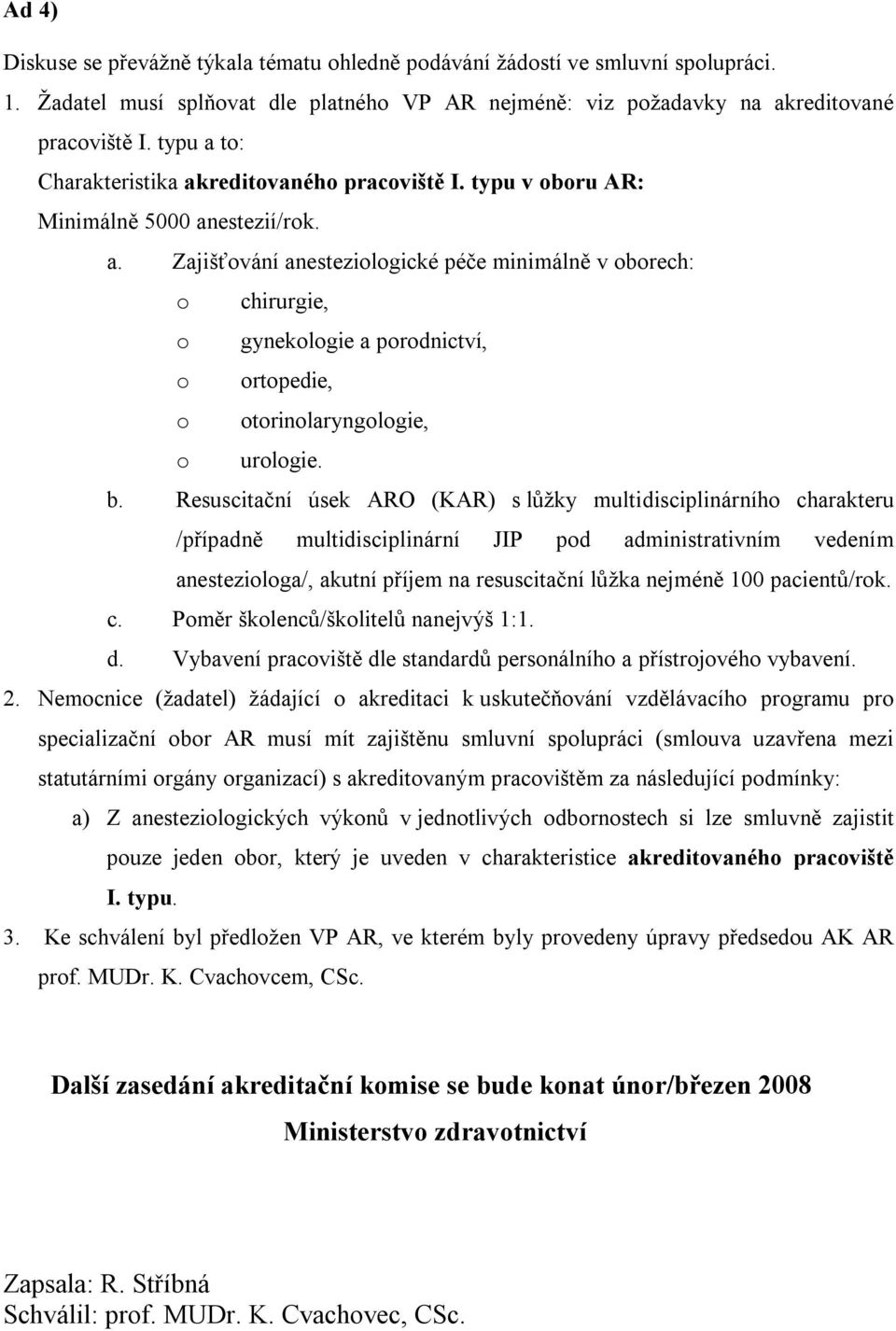 b. Resuscitační úsek ARO (KAR) s lůžky multidisciplinárního charakteru /případně multidisciplinární JIP pod administrativním vedením anesteziologa/, akutní příjem na resuscitační lůžka nejméně 100