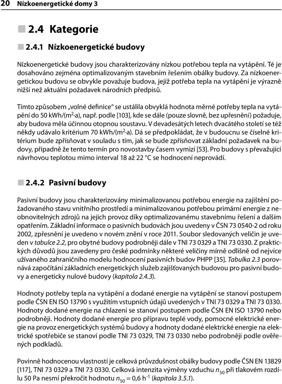 Za nízkoenergetickou budovu se obvykle považuje budova, jejíž potřeba tepla na vytápění je výrazně nižší než aktuální požadavek národních předpisů.