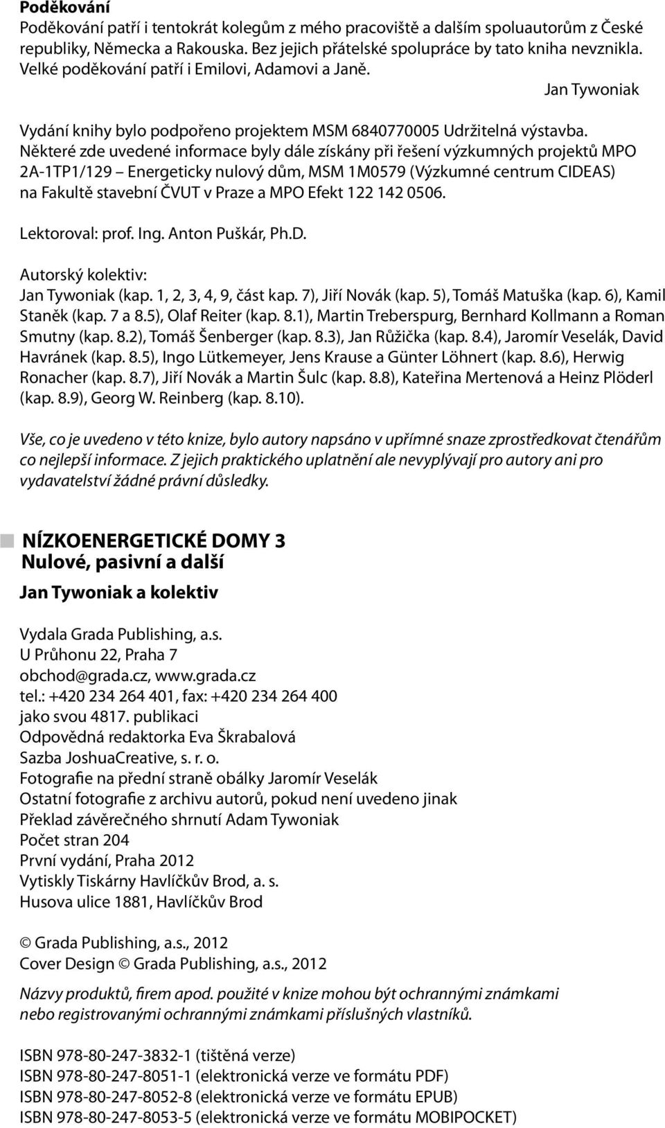 Některé zde uvedené informace byly dále získány při řešení výzkumných projektů MPO 2A-1TP1/129 Energeticky nulový dům, MSM 1M0579 (Výzkumné centrum CIDEAS) na Fakultě stavební ČVUT v Praze a MPO