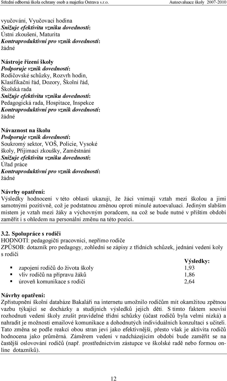 Návaznost na školu Podporuje vznik dovedností: Soukromý sektor, VOŠ, Policie, Vysoké školy, Přijímací zkoušky, Zaměstnání Snižuje efektivitu vzniku dovedností: Úřad práce Kontraproduktivní pro vznik