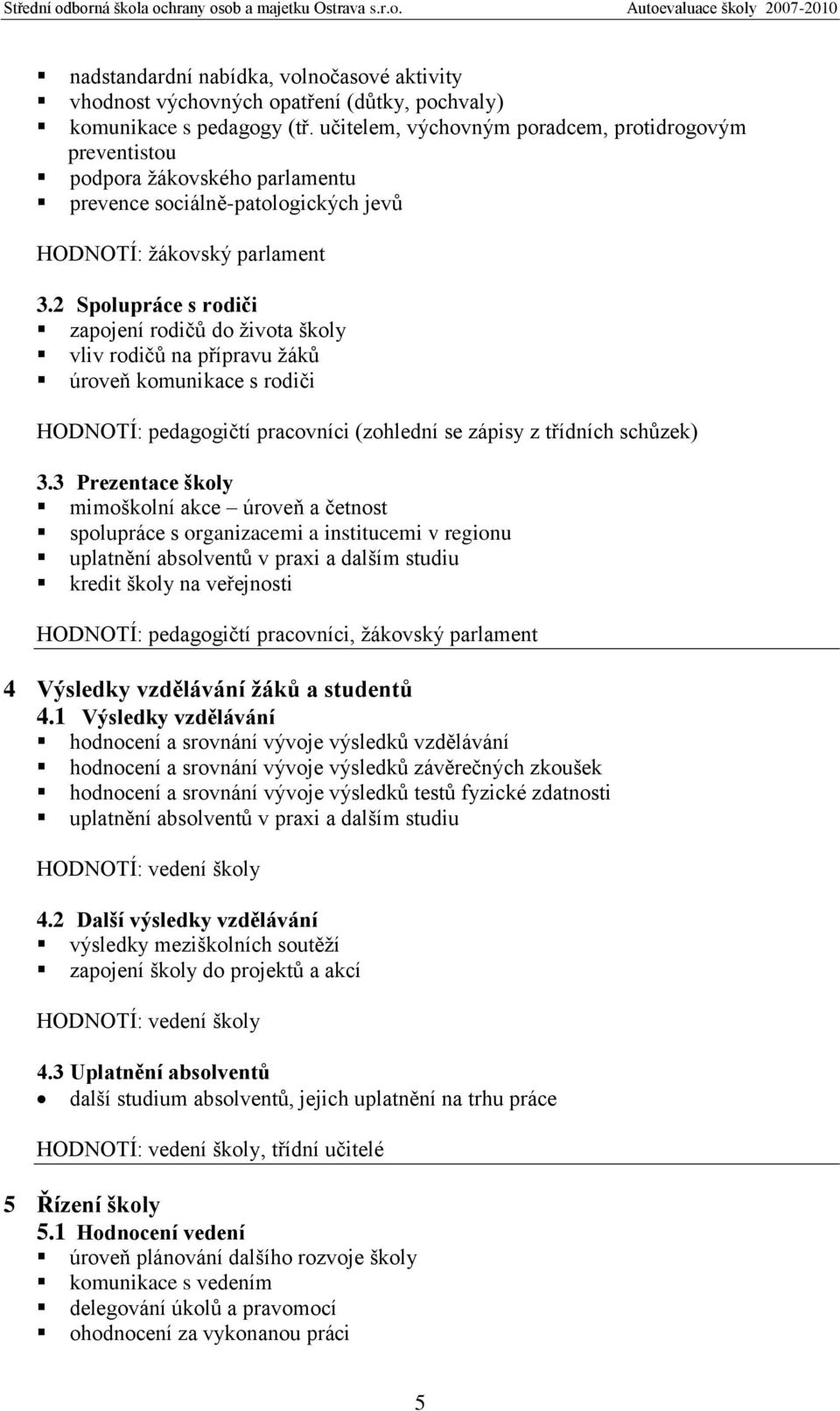 2 Spolupráce s rodiči zapojení rodičů do ţivota školy vliv rodičů na přípravu ţáků úroveň komunikace s rodiči HODNOTÍ: pedagogičtí pracovníci (zohlední se zápisy z třídních schůzek) 3.