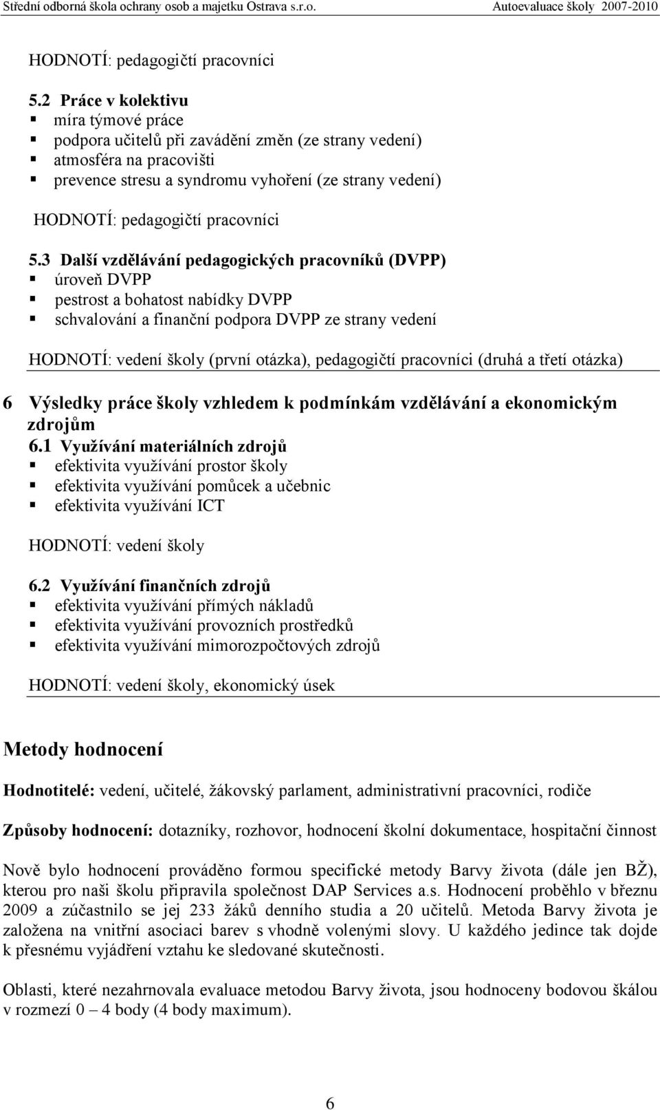 pedagogických pracovníků (DVPP) úroveň DVPP pestrost a bohatost nabídky DVPP schvalování a finanční podpora DVPP ze strany vedení HODNOTÍ: vedení školy (první otázka), pedagogičtí pracovníci (druhá a