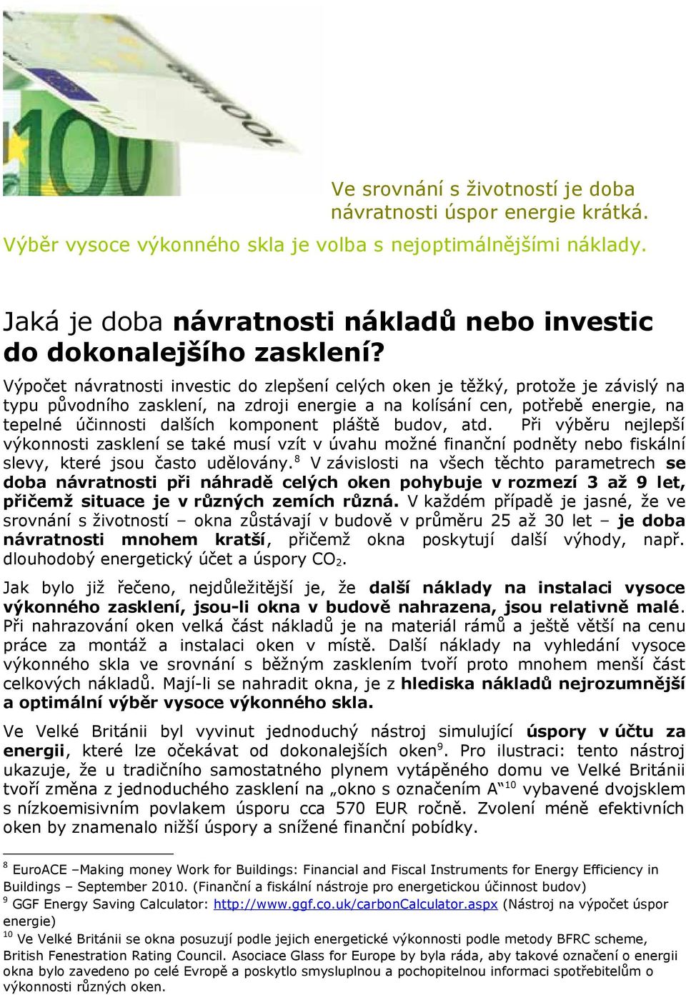 Výpočet návratnosti investic do zlepšení celých oken je těžký, protože je závislý na typu původního zasklení, na zdroji energie a na kolísání cen, potřebě energie, na tepelné účinnosti dalších