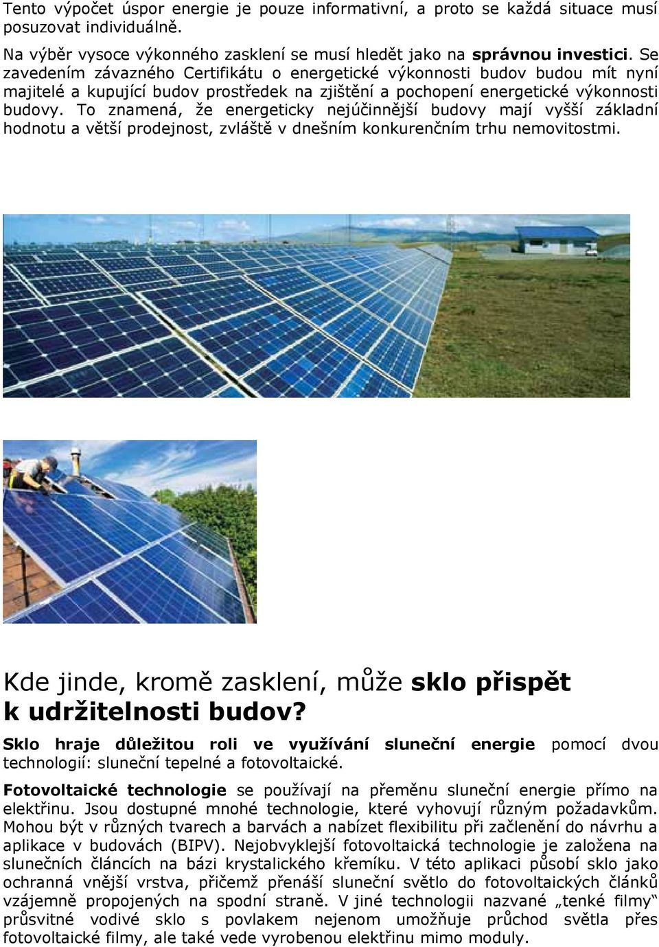 To znamená, že energeticky nejúčinnější budovy mají vyšší základní hodnotu a větší prodejnost, zvláště v dnešním konkurenčním trhu nemovitostmi.