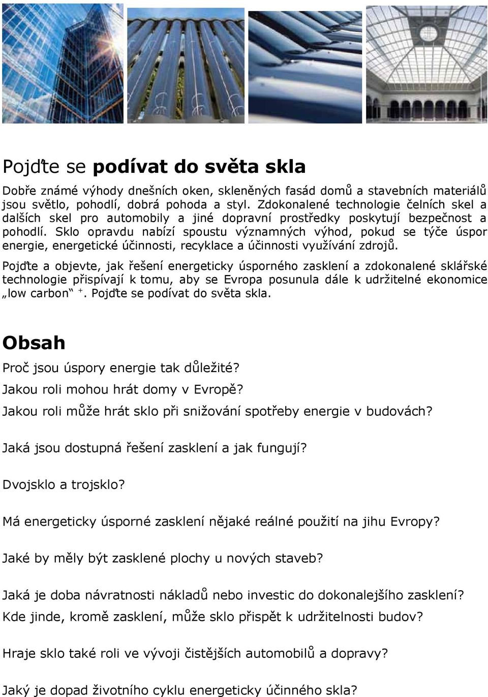 Sklo opravdu nabízí spoustu významných výhod, pokud se týče úspor energie, energetické účinnosti, recyklace a účinnosti využívání zdrojů.