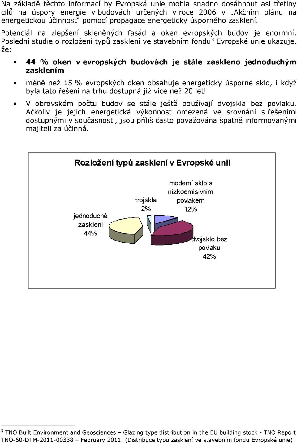 Poslední studie o rozložení typů zasklení ve stavebním fondu 3 Evropské unie ukazuje, že: 44 % oken v evropských budovách je stále zaskleno jednoduchým zasklením méně než 15 % evropských oken