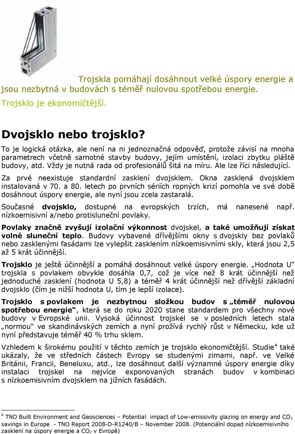 Vždy je nutná rada od profesionálů šitá na míru. Ale lze říci následující. Za prvé neexistuje standardní zasklení dvojsklem. Okna zasklená dvojsklem instalovaná v 70. a 80.