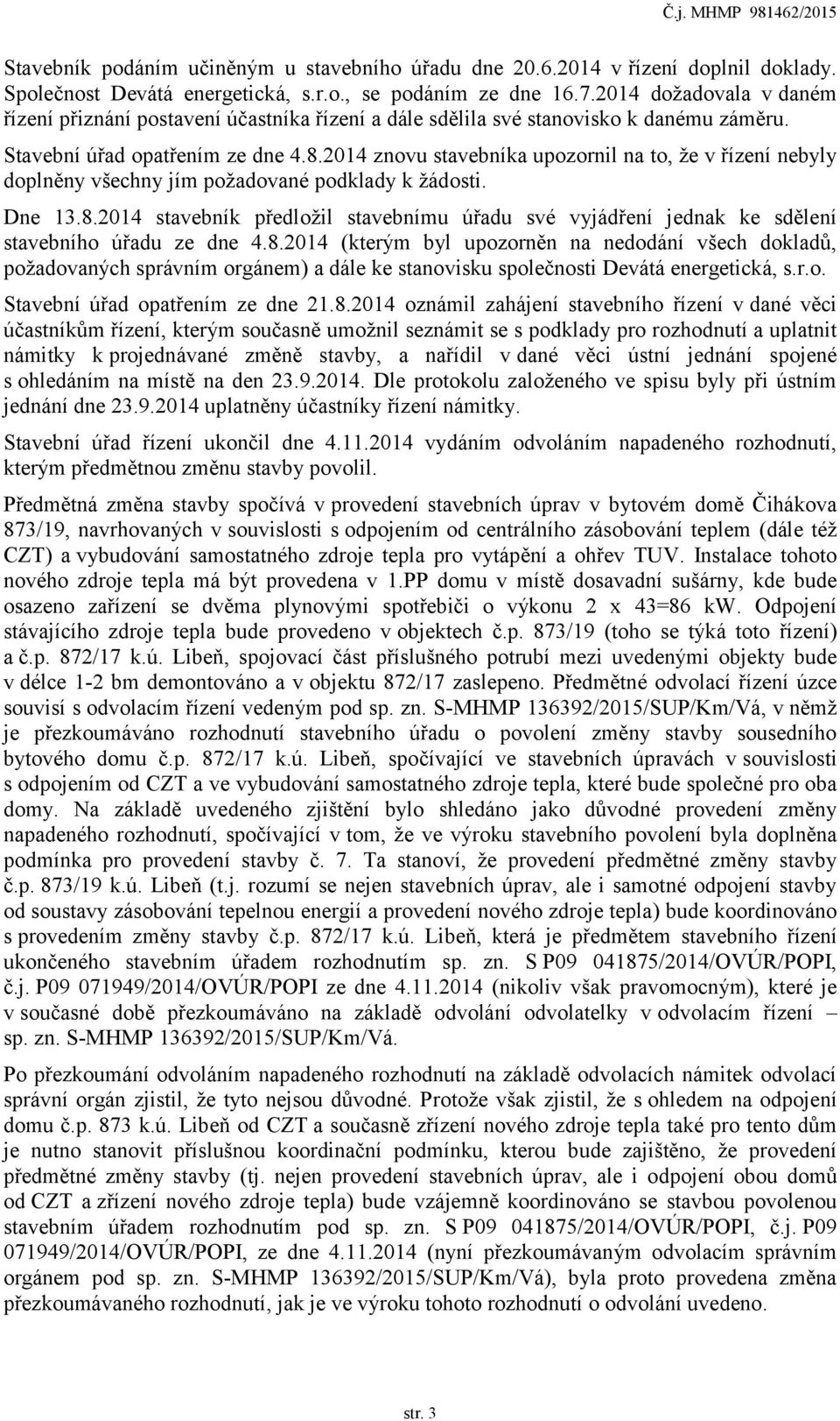 2014 znovu stavebníka upozornil na to, že v řízení nebyly doplněny všechny jím požadované podklady k žádosti. Dne 13.8.