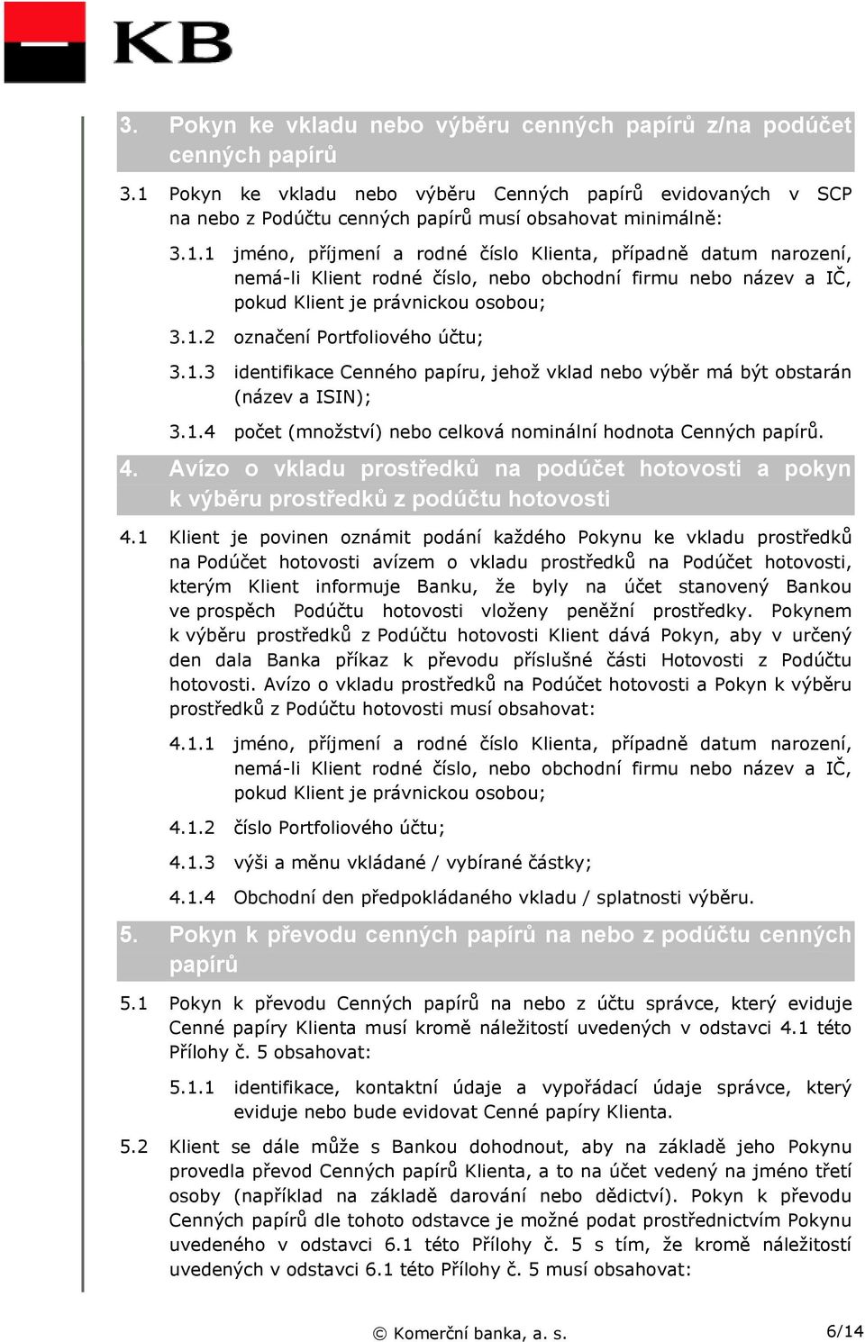 1.3 identifikace Cenného papíru, jehož vklad nebo výběr má být obstarán (název a ISIN); 3.1.4 počet (množství) nebo celková nominální hodnota Cenných papírů. 4.