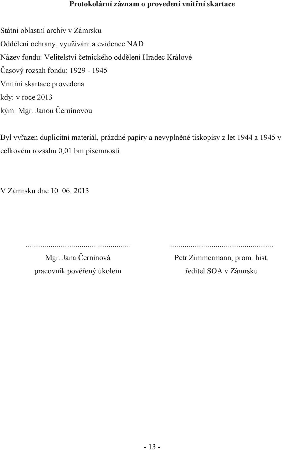 Janou Černínovou Byl vyřazen duplicitní materiál, prázdné papíry a nevyplněné tiskopisy z let 1944 a 1945 v celkovém rozsahu 0,01 bm