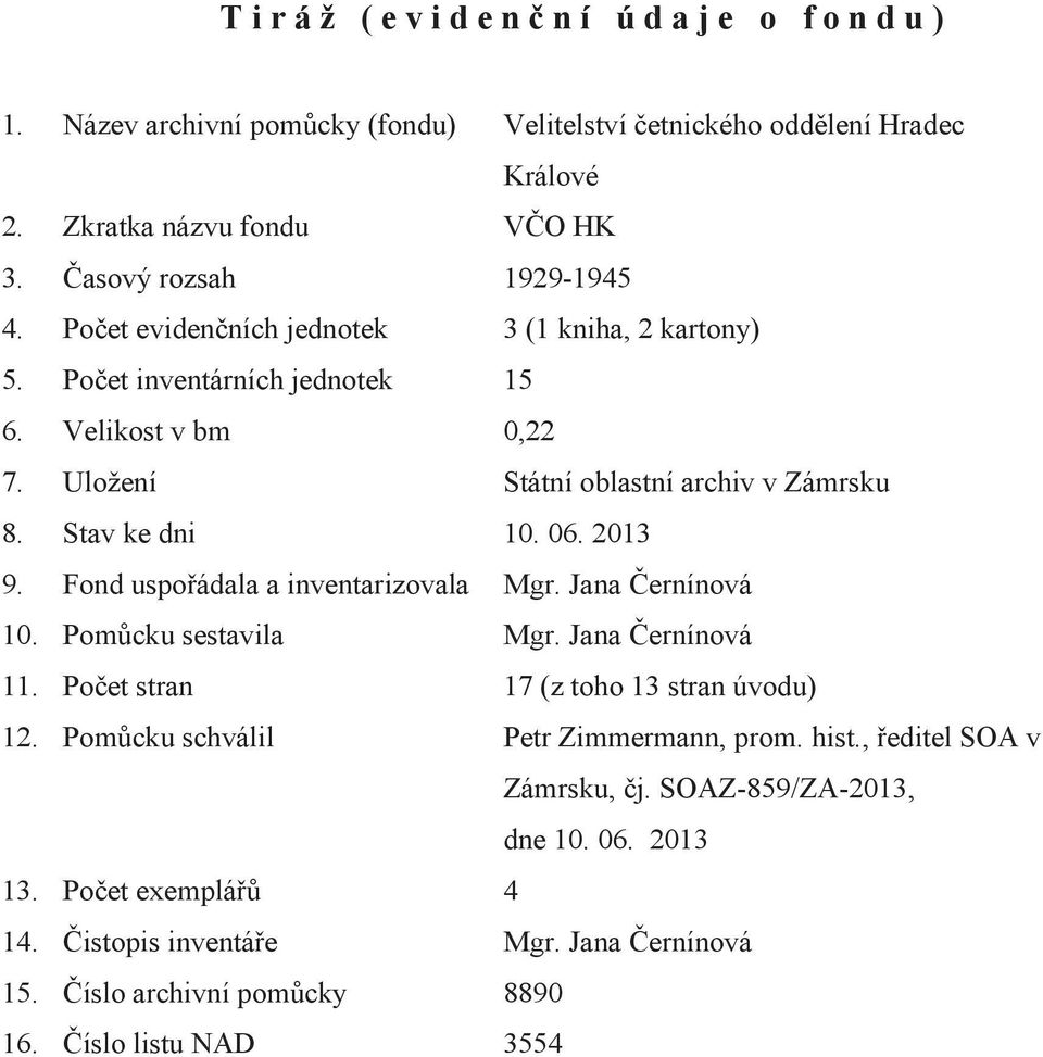 Stav ke dni 10. 06. 2013 9. Fond uspořádala a inventarizovala Mgr. Jana Černínová 10. Pomůcku sestavila Mgr. Jana Černínová 11. Počet stran 17 (z toho 13 stran úvodu) 12.