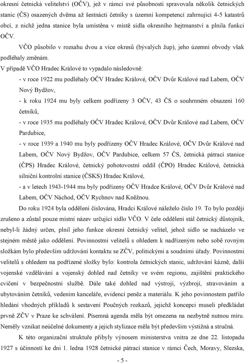 V případě VČO Hradec Králové to vypadalo následovně: - v roce 1922 mu podléhaly OČV Hradec Králové, OČV Dvůr Králové nad Labem, OČV Nový Bydžov, - k roku 1924 mu byly celkem podřízeny 3 OČV, 43 ČS o