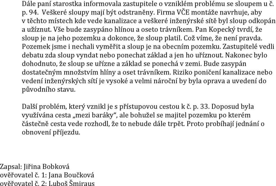 Pan Kopecký tvrdí, že sloup je na jeho pozemku a dokonce, že sloup platil. Což víme, že není pravda. Pozemek jsme i nechali vyměřit a sloup je na obecním pozemku.