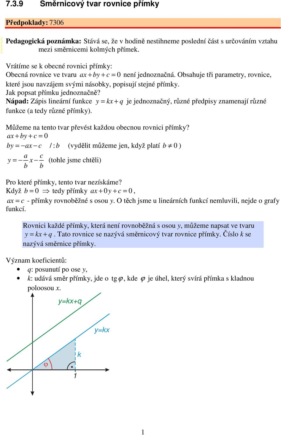 Nápad: Zápis lineární funce y = x + je jednoznačný, různé předpisy znamenají různé funce (a tedy různé přímy) Můžeme na tento tvar převést aždou obecnou rovnici přímy?