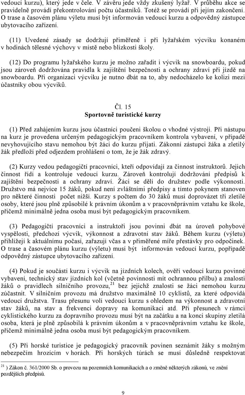 (11) Uvedené zásady se dodržují přiměřeně i při lyžařském výcviku konaném v hodinách tělesné výchovy v místě nebo blízkosti školy.