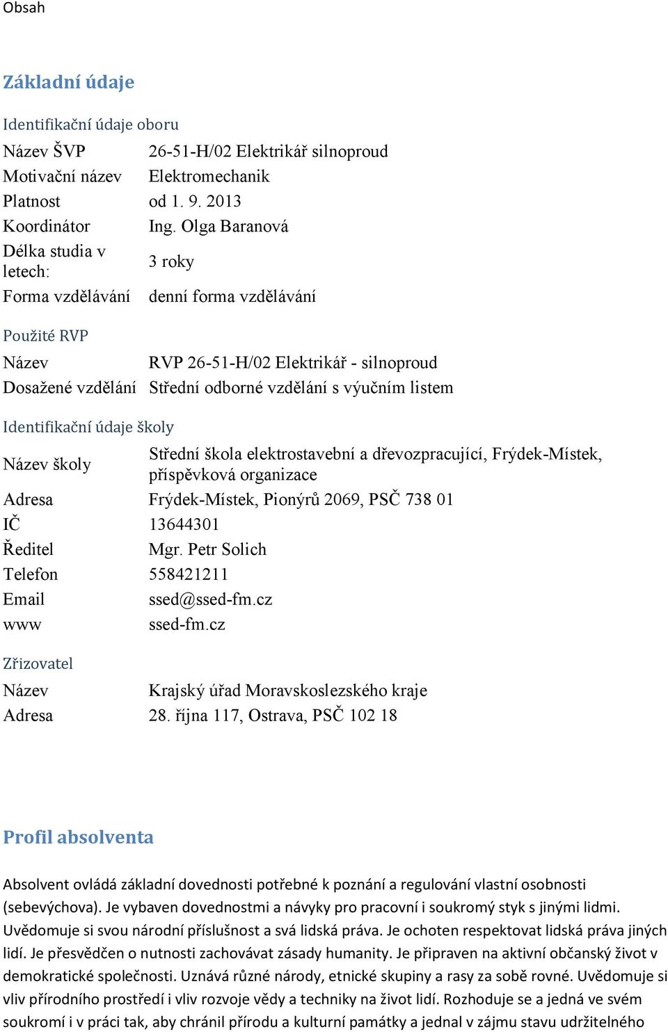 listem Identifikační údaje školy Název školy Střední škola elektrostavební a dřevozpracující, Frýdek-Místek, příspěvková organizace Adresa Frýdek-Místek, Pionýrů 2069, PSČ 738 01 IČ 13644301 Ředitel