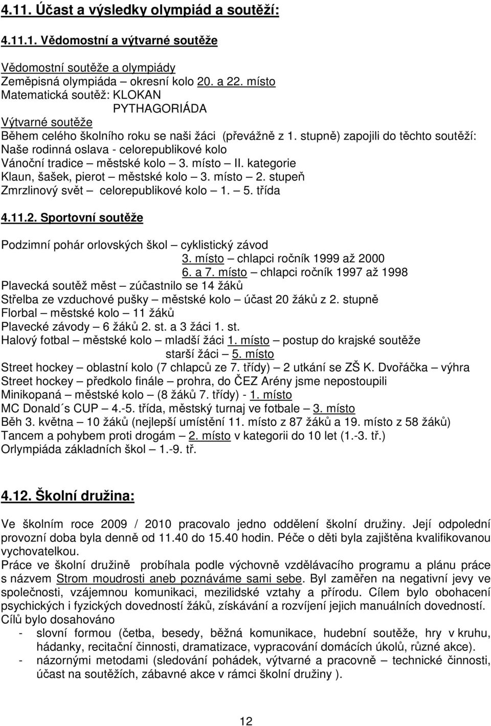 stupně) zapojili do těchto soutěží: Naše rodinná oslava - celorepublikové kolo Vánoční tradice městské kolo 3. místo II. kategorie Klaun, šašek, pierot městské kolo 3. místo 2.