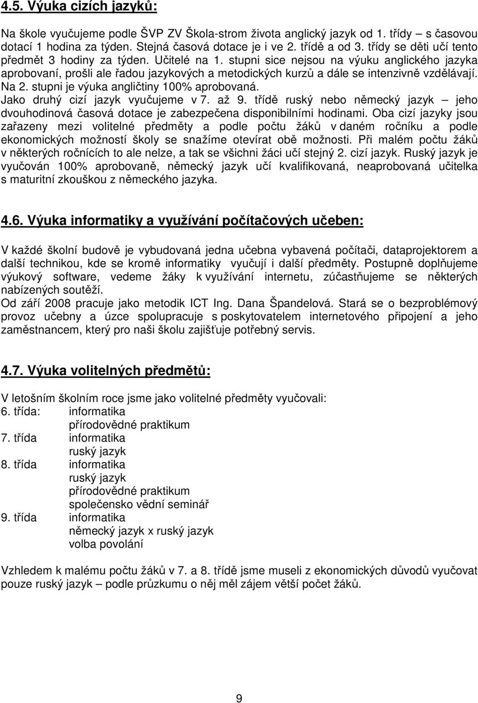 stupni sice nejsou na výuku anglického jazyka aprobovaní, prošli ale řadou jazykových a metodických kurzů a dále se intenzivně vzdělávají. Na 2. stupni je výuka angličtiny 100% aprobovaná.