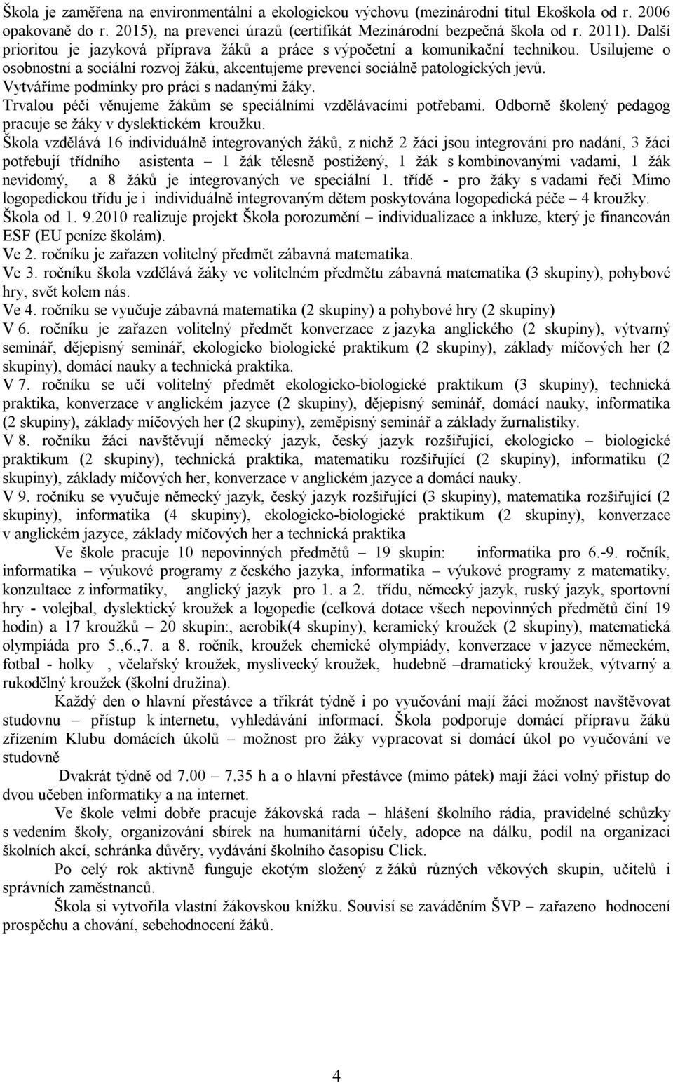 Vytváříme podmínky pro práci s nadanými žáky. Trvalou péči věnujeme žákům se speciálními vzdělávacími potřebami. Odborně školený pedagog pracuje se žáky v dyslektickém kroužku.