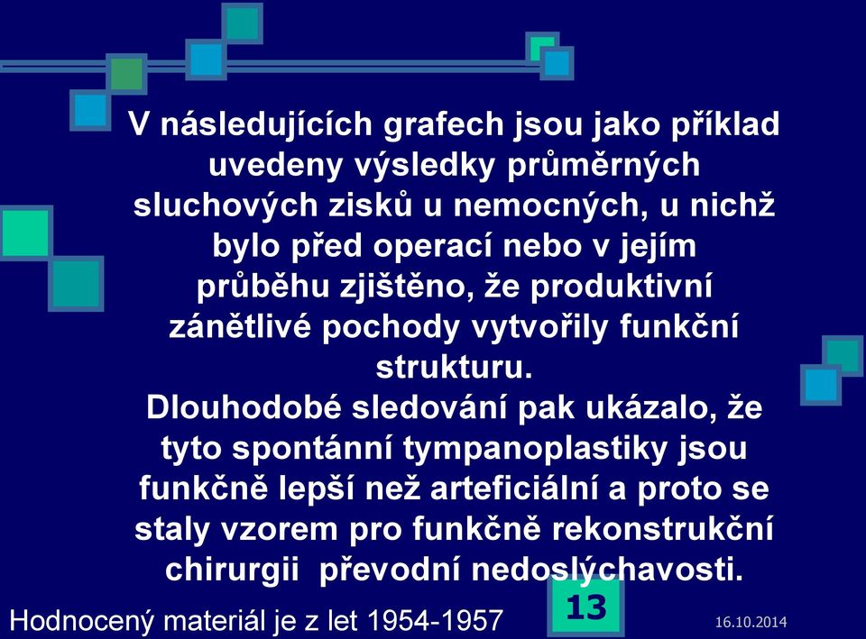 Dlouhodobé sledování pak ukázalo, že tyto spontánní tympanoplastiky jsou funkčně lepší než arteficiální a proto