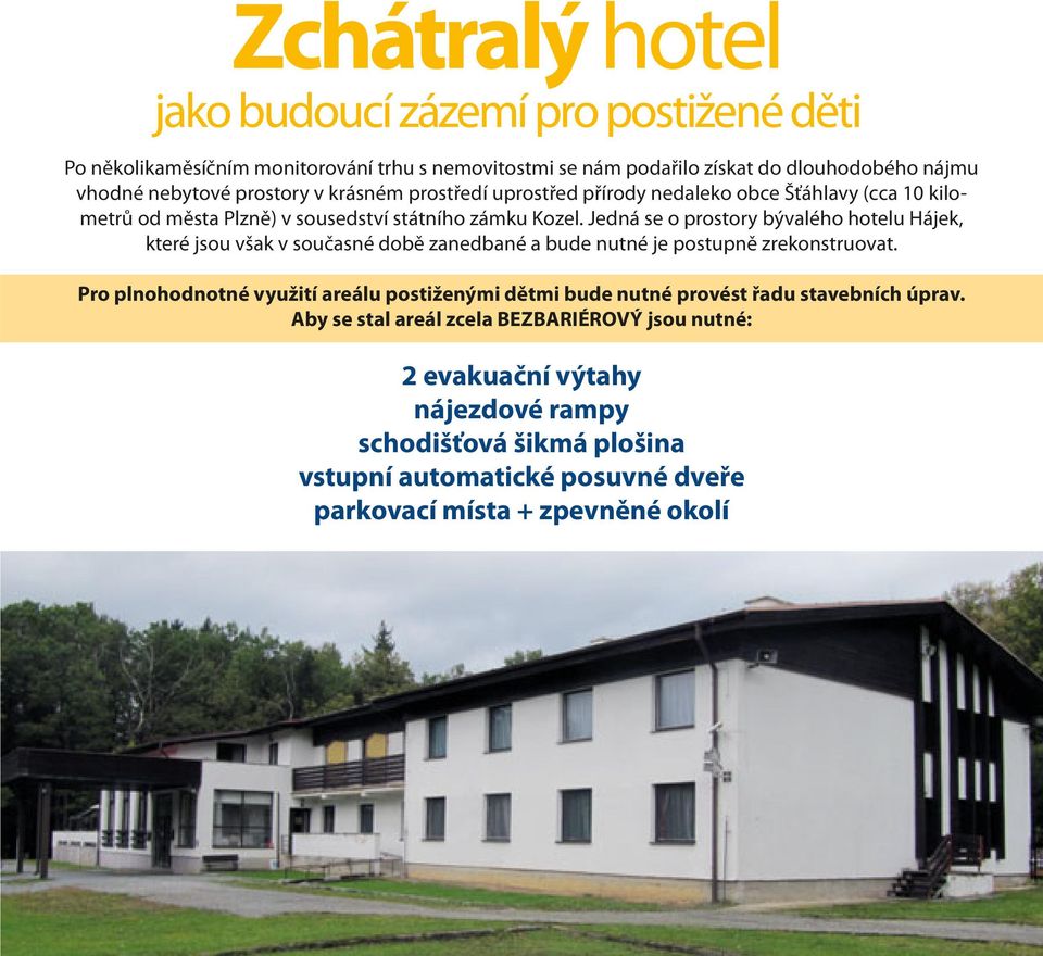 Jedná se o prostory bývalého hotelu Hájek, které jsou však v současné době zanedbané a bude nutné je postupně zrekonstruovat.