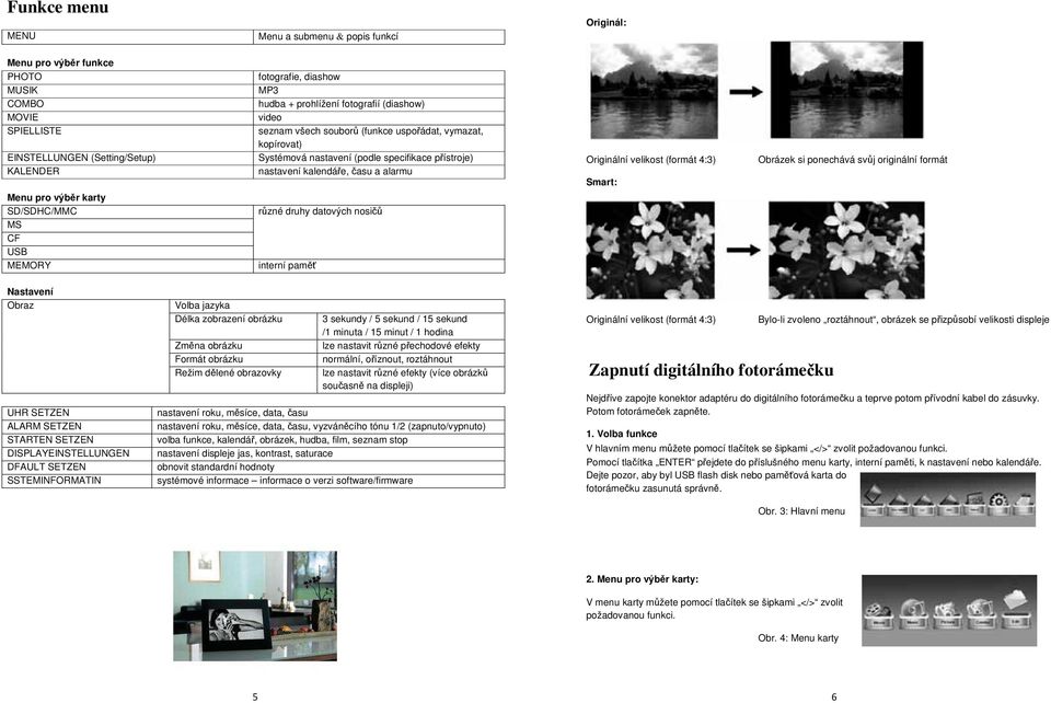kalendáře, času a alarmu různé druhy datových nosičů interní paměť Originální velikost (formát 4:3) Smart: Obrázek si ponechává svůj originální formát Nastavení Obraz UHR SETZEN ALARM SETZEN STARTEN