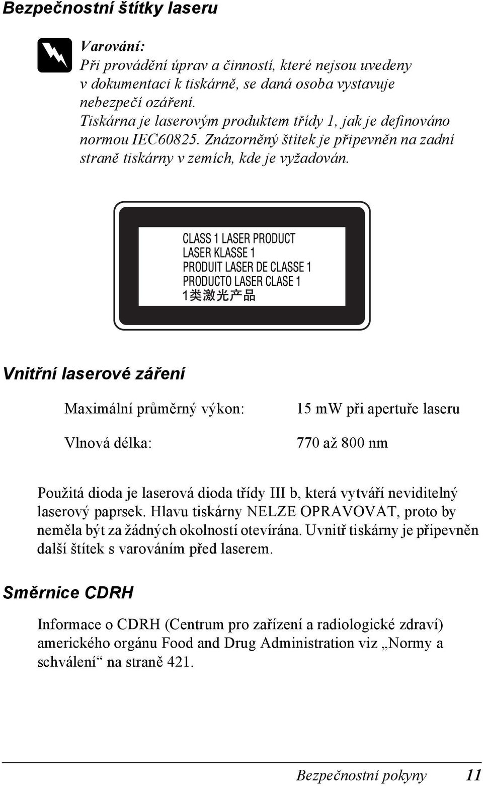 Vnitřní laserové záření Maximální průměrný výkon: Vlnová délka: 1 mw při apertuře laseru 0 až 800 nm Použitá dioda je laserová dioda třídy III b, která vytváří neviditelný laserový paprsek.